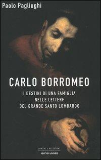 Carlo Borromeo. I destini di una famiglia nelle lettere del grande santo lombardo - Paolo Pagliughi - Libro Mondadori 2006, Uomini e religioni | Libraccio.it