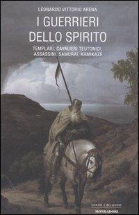 I guerrieri dello spirito. Templari, cavalieri teutonoci, assassini, samurai, kamikaze - Leonardo V. Arena - Libro Mondadori 2006, Uomini e religioni | Libraccio.it