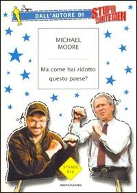 Ma come hai ridotto questo paese? - Michael Moore - Libro Mondadori 2003, Strade blu. Non Fiction | Libraccio.it
