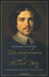 Vita straordinaria di William Petty. Avventuriero, erudito e conquistatore - Alexandra Lapierre - Libro Mondadori 2004, Omnibus | Libraccio.it