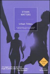 Urban Tribes. La generazione che sta ripensando amicizia, famiglia e matrimonio - Ethan Watters - Libro Mondadori 2004, Strade blu. Non Fiction | Libraccio.it
