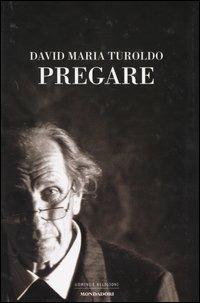 Pregare - David Maria Turoldo - Libro Mondadori 2004, Uomini e religioni | Libraccio.it