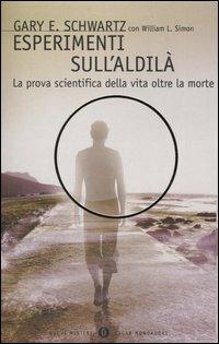 Esperimenti sull'aldilà. La prova scientifica della vita oltre la morte - Gary E. Schwartz, William L. Simon - Libro Mondadori 2004, Oscar nuovi misteri | Libraccio.it