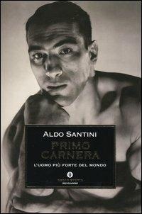 Primo Carnera. L'uomo più forte del mondo - Aldo Santini - Libro Mondadori 2004, Oscar storia | Libraccio.it
