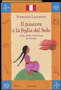 Il pastore e la figlia del Sole. Fiabe della tradizione peruviana - Francesca Lazzarato - Libro Mondadori 2004, Fiabe dal mondo | Libraccio.it