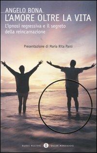 L' amore oltre la vita. L'ipnosi regressiva e il segreto della reincarnazione - Angelo Bona - Libro Mondadori 2004, Oscar nuovi misteri | Libraccio.it