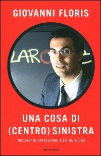 Una cosa di (centro)sinistra. Tre anni di opposizione visti da vicino - Giovanni Floris - Libro Mondadori 2004, Frecce | Libraccio.it