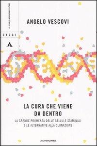 La cura che viene da dentro. La grande promessa delle cellule staminali e le alternative alla clonazione - Angelo Vescovi - Libro Mondadori 2005, Saggi | Libraccio.it