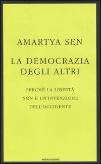 La democrazia degli altri. Perché la libertà non è un'invenzione dell'Occidente - Amartya K. Sen - Libro Mondadori 2004, Saggi | Libraccio.it
