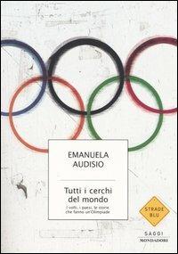 Tutti i cerchi del mondo. I volti, i paesi, le storie che fanno un'Olimpiade - Emanuela Audisio - Libro Mondadori 2004, Strade blu. Non Fiction | Libraccio.it