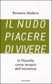Il nudo piacere di vivere. La filosofia come terapia dell'esistenza - Romano Màdera - Libro Mondadori 2006, Uomini e religioni | Libraccio.it