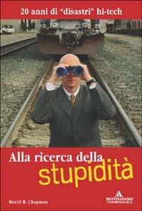 Alla ricerca della stupidità. 20 anni di disastri hi-tech - Merril R. Chapman - Libro Mondadori Informatica 2004, Argomenti generali | Libraccio.it