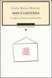Non è giustizia. La colpa, il carcere e la parola di Dio - Carlo Maria Martini - Libro Mondadori 2004, Oscar saggi | Libraccio.it