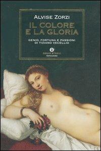 Il colore e la gloria. Genio, fortuna e passioni di Tiziano Vecellio - Alvise Zorzi - Libro Mondadori 2004, Oscar storia | Libraccio.it