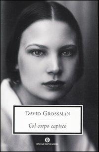 Col corpo capisco - David Grossman - Libro Mondadori 2005, Oscar scrittori moderni | Libraccio.it
