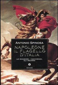Napoleone. Il flagello d'Italia. Le invasioni, i saccheggi, gli inganni - Antonio Spinosa - Libro Mondadori 2004, Oscar storia | Libraccio.it