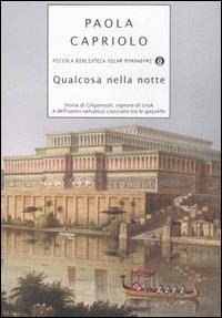 Qualcosa nella notte. Storia di Gilgamesh, signore di Uruk, e dell'uomo selvatico cresciuto tra le gazzelle - Paola Capriolo - Libro Mondadori 2006, Piccola biblioteca oscar | Libraccio.it