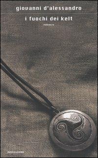 I fuochi dei Kelt - Giovanni D'Alessandro - Libro Mondadori 2004, Scrittori italiani e stranieri | Libraccio.it