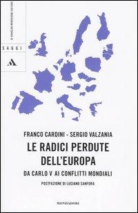 Le radici perdute dell'Europa. Da Carlo V ai conflitti mondiali - Franco Cardini, Sergio Valzania - Libro Mondadori 2006, Saggi | Libraccio.it
