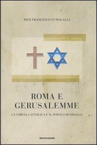 Roma e Gerusalemme. La Chiesa cattolica e il popolo d'Israele - Pier Francesco Fumagalli - Libro Mondadori 2007 | Libraccio.it