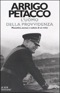 L' uomo della provvidenza. Mussolini, ascesa e caduta di un mito - Arrigo Petacco - Libro Mondadori 2004, Le scie | Libraccio.it