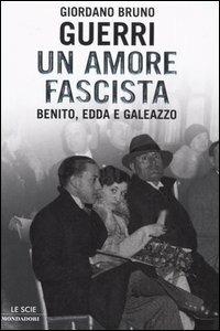 Un amore fascista. Benito, Edda e Galeazzo - Giordano Bruno Guerri - Libro Mondadori 2005, Le scie | Libraccio.it