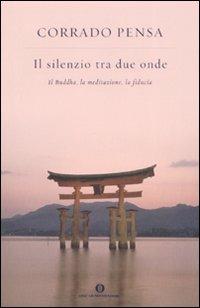 Il silenzio tra due onde. Il Buddha, la meditazione, la fiducia - Corrado Pensa - Libro Mondadori 2008, Oscar varia | Libraccio.it