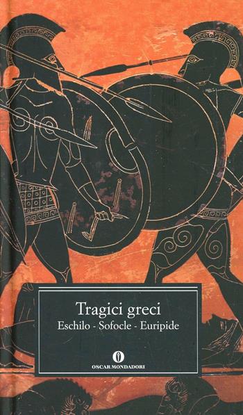 Tragici greci. Eschilo. Sofocle. Euripide  - Libro Mondadori 2005, Oscar grandi classici | Libraccio.it