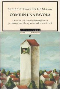 Come in una favola. Lavorare con l'analisi immaginativa per recuperare il magico mondo che è in noi - Stefania Fioruzzi De Stasio - Libro Mondadori 2004, Oscar saggi | Libraccio.it