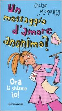 Un messaggio d'amore anonimo? Ora ti sistemo io! - Jaclyn Moriarty - Libro Mondadori 2004, Ragazzine | Libraccio.it