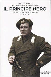 Il principe nero. Junio Valerio Borghese e la X Mas - Jack Greene, Alessandro Massignani - Libro Mondadori 2007, Le scie | Libraccio.it