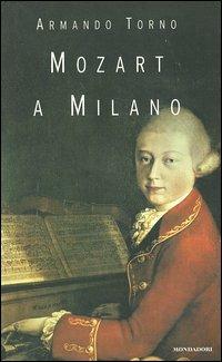 Mozart a Milano - Armando Torno - Libro Mondadori 2004, Varia saggistica | Libraccio.it