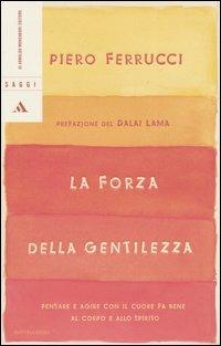 La forza della gentilezza. Pensare e agire con il cuore fa bene al corpo e allo spirito - Piero Ferrucci - Libro Mondadori 2005, Saggi | Libraccio.it