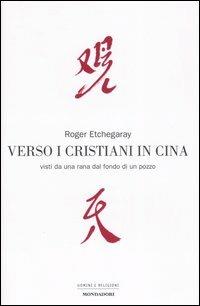 Verso i cristiani in Cina. Visti da una rana dal fondo di un pozzo - Roger Etchegaray - Libro Mondadori 2005, Uomini e religioni | Libraccio.it