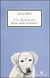 E io, che ho le rose fiorite anche d'inverno? Scrittura in viaggio - Aldo Busi - Libro Mondadori 2006, Oscar scrittori moderni | Libraccio.it