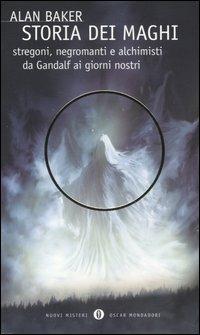 Storia dei maghi. Stregoni, negromanti e alchimisti da Gandalf ai giorni nostri - Alan Baker - Libro Mondadori 2005, Oscar nuovi misteri | Libraccio.it