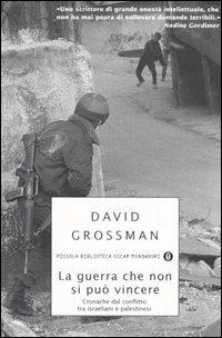 La guerra che non si può vincere. Cronache dal conflitto tra israeliani e palestinesi - David Grossman - Libro Mondadori 2005, Piccola biblioteca oscar | Libraccio.it