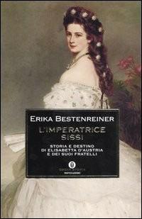 L'imperatrice Sissi. Storia e destino di Elisabetta d'Austria e dei suoi fratelli - Erika Bestenreiner - Libro Mondadori 2005, Oscar storia | Libraccio.it