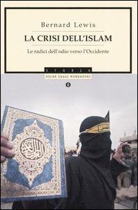 La crisi dell'Islam. Le radici dell'odio verso l'Occidente - Bernard Lewis - Libro Mondadori 2005, Oscar saggi | Libraccio.it