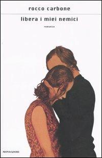 Libera i miei nemici - Rocco Carbone - Libro Mondadori 2005, Scrittori italiani e stranieri | Libraccio.it