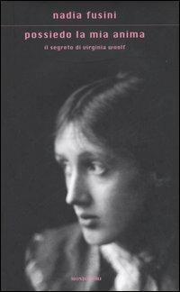 Possiedo la mia anima. Il segreto di Virginia Woolf - Nadia Fusini - Libro Mondadori 2006, Scrittori italiani e stranieri | Libraccio.it