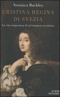 Cristina regina di Svezia. La vita tempestosa di un'europea eccentrica - Veronica Buckley - Libro Mondadori 2006, Le scie | Libraccio.it