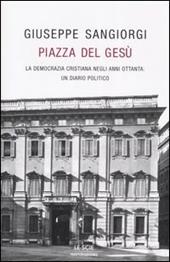 Piazza del Gesù. La Democrazia Cristiana negli anni Ottanta: un diario politico