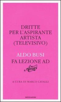 Dritte per l'aspirante artista (televisivo). Aldo Busi fa lezione ad «Amici» - Aldo Busi - Libro Mondadori 2005 | Libraccio.it