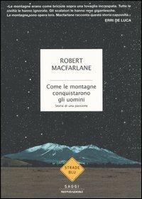 Come le montagne conquistarono gli uomini. Storia di una passione - Robert MacFarlane - Libro Mondadori 2005, Strade blu. Non Fiction | Libraccio.it