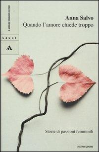 Quando l'amore chiede troppo. Storie di passioni femminili - Anna Salvo - Libro Mondadori 2005, Saggi | Libraccio.it