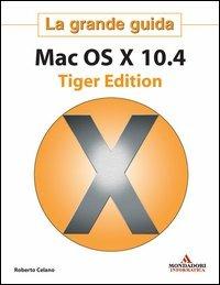 Mac OS X 10.4 Tiger Edition. La grande guida - Roberto Celano - Libro Mondadori Informatica 2005, Grafica | Libraccio.it