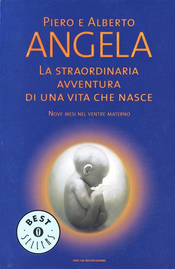 La straordinaria avventura di una vita che nasce. Nove mesi nel ventre materno - Piero Angela, Alberto Angela - Libro Mondadori 2005, Oscar bestsellers | Libraccio.it