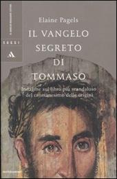 Il vangelo segreto di Tommaso. Indagine sul libro più scandaloso del cristianesimo delle origini