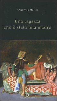 Una ragazza che è stata mia madre - Annarosa Mattei - Libro Mondadori 2005, Oscar varia | Libraccio.it